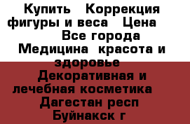 Купить : Коррекция фигуры и веса › Цена ­ 100 - Все города Медицина, красота и здоровье » Декоративная и лечебная косметика   . Дагестан респ.,Буйнакск г.